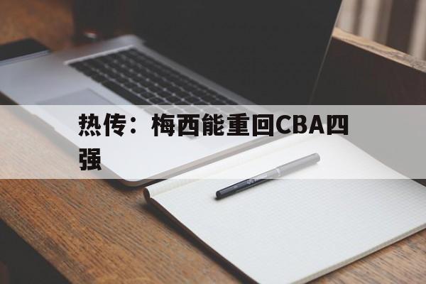 热传:梅西能重回CBA四强(热传梅西能重回cba四强吗) 热传:梅西能重回CBA四强(热传梅西能重回cba四强吗)